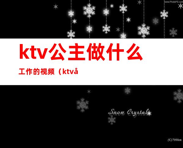 ktv公主做什么工作的视频(ktv公主可以做什么)
