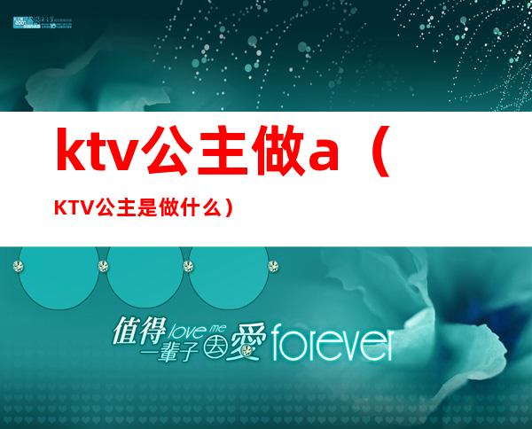 ktv公主做a(KTV公主是做什么)