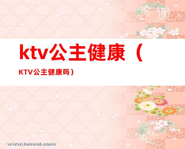 ktv公主健康(KTV公主健康吗)