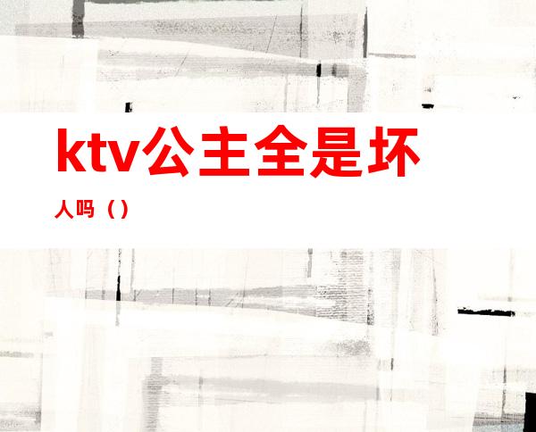 ktv公主全是坏人吗()