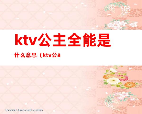 ktv公主全能是什么意思(ktv公主还有一种是什么)