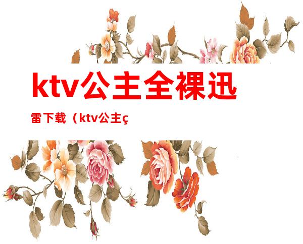 ktv公主全裸迅雷下载(ktv公主硬要magnet)