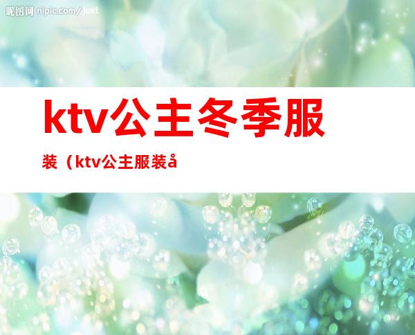 ktv公主冬季服装(ktv公主服装图片大全2019)