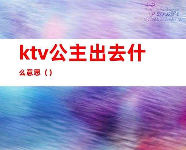 ktv公主出去什么意思()