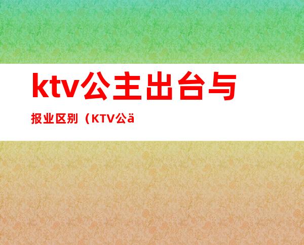ktv公主出台与报业区别(KTV公主和公关的区别)