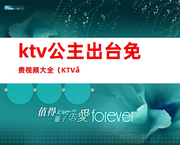 ktv公主出台免费视频大全（KTV公主下雅视频）