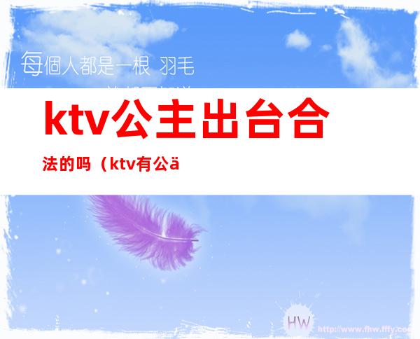 ktv公主出台合法的吗(ktv有公主是否违法)