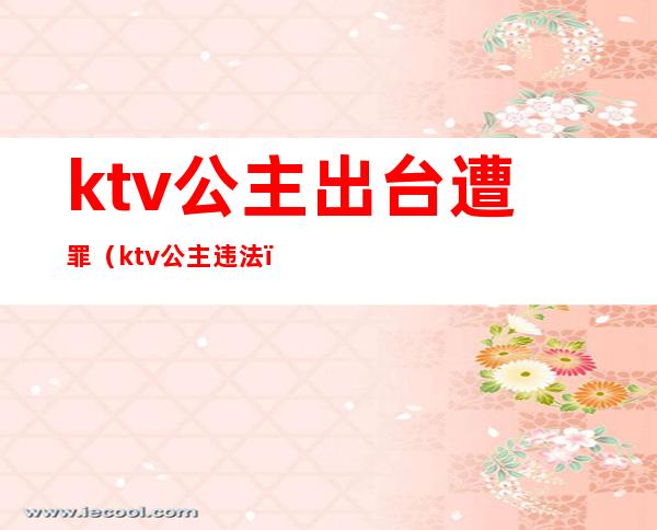 ktv公主出台遭罪(ktv公主违法)