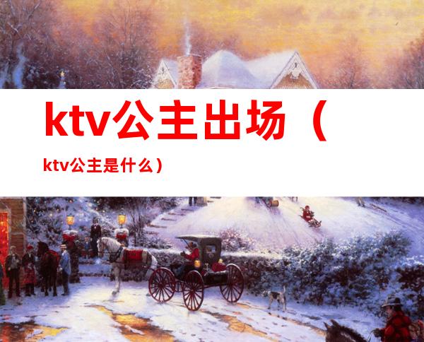 ktv公主出场(ktv公主是什么?)