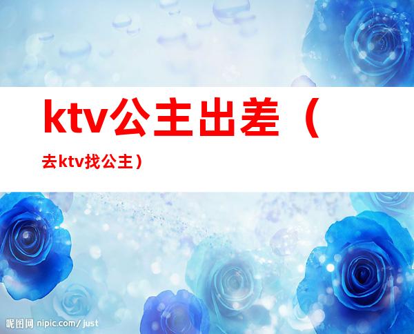 ktv公主出差(去ktv找公主)