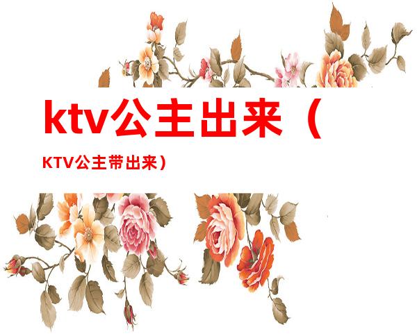 ktv公主出来（KTV公主带出来）
