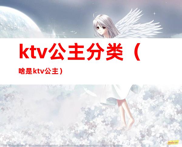 ktv公主分类（啥是ktv公主）