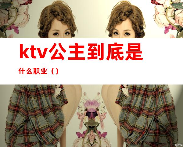 ktv公主到底是什么职业（）