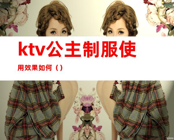 ktv公主制服使用效果如何()