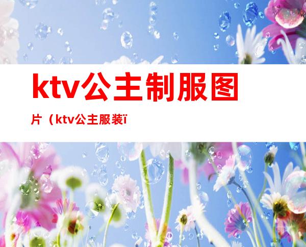 ktv公主制服图片(ktv公主服装)
