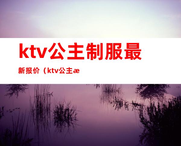 ktv公主制服最新报价(ktv公主服装图片大全2019)