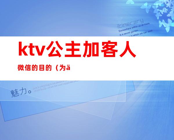 ktv公主加客人微信的目的(为什么ktv公主要加人微信)