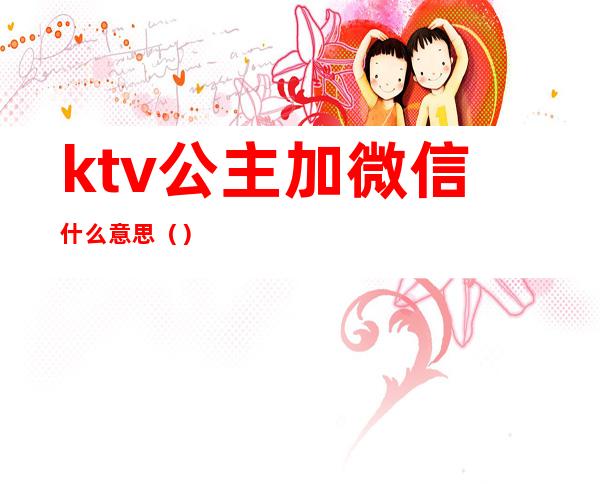 ktv公主加微信什么意思（）
