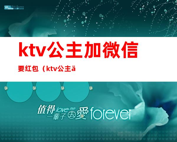ktv公主加微信要红包（ktv公主主动加微信吃夜宵）