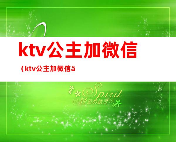 ktv公主加微信(ktv公主加微信但又不发信息)