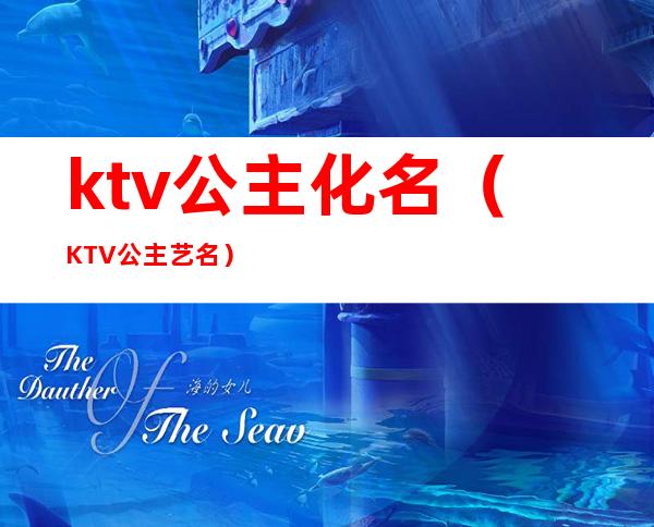 ktv公主化名(KTV公主艺名)
