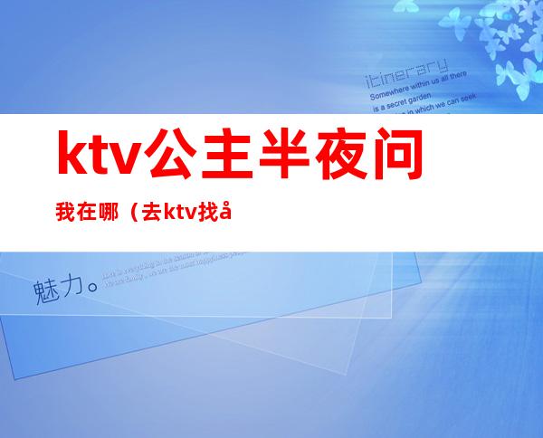 ktv公主半夜问我在哪（去ktv找公主）
