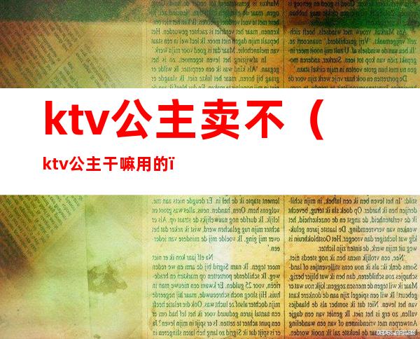ktv公主卖不(ktv公主干嘛用的)