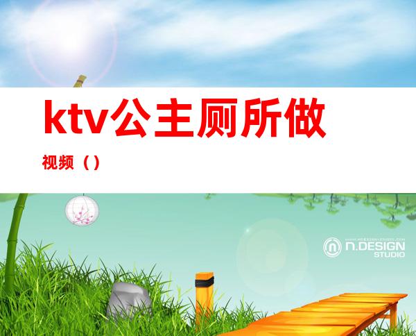 ktv公主厕所做视频()