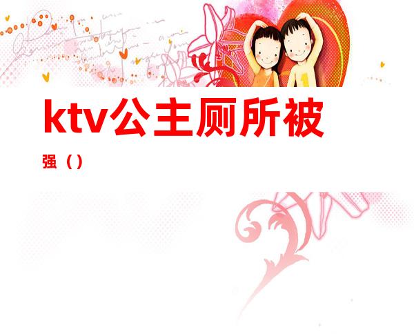 ktv公主厕所被强()