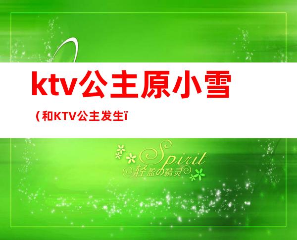 ktv公主原小雪（和KTV公主发生）