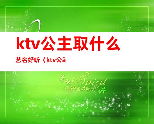 ktv公主取什么艺名好听(ktv公主取什么艺名好听男生)