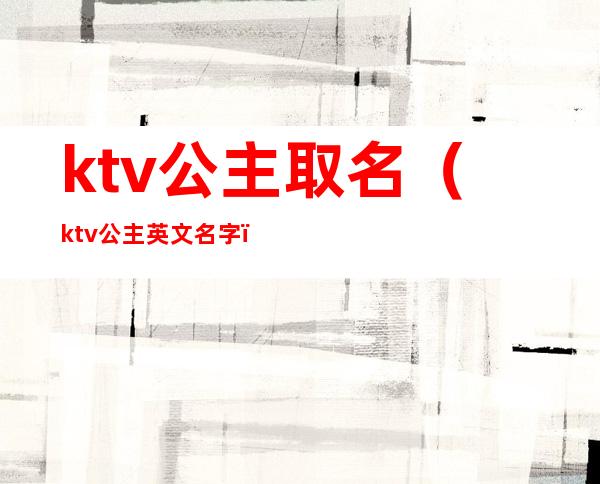 ktv公主取名(ktv公主英文名字)