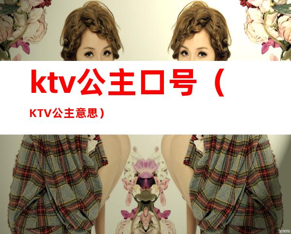 ktv公主口号(KTV公主意思)