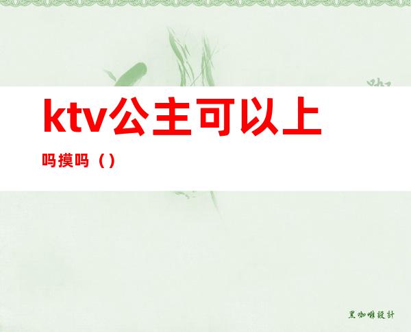 ktv公主可以上吗摸吗()