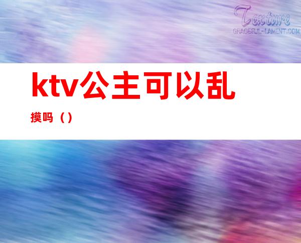 ktv公主可以乱摸吗()