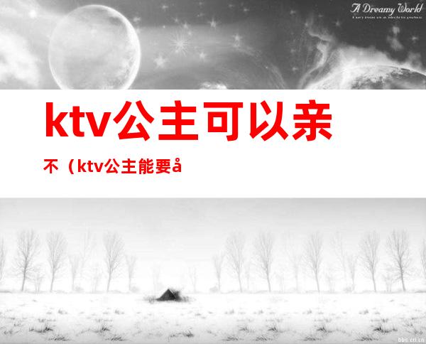 ktv公主可以亲不（ktv公主能要吗）