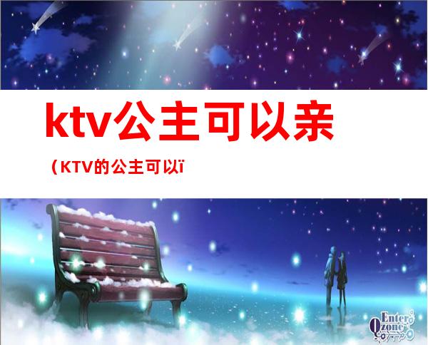 ktv公主可以亲（KTV的公主可以）