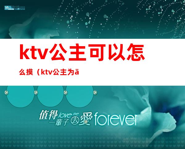 ktv公主可以怎么摸(ktv公主为什么能摸)