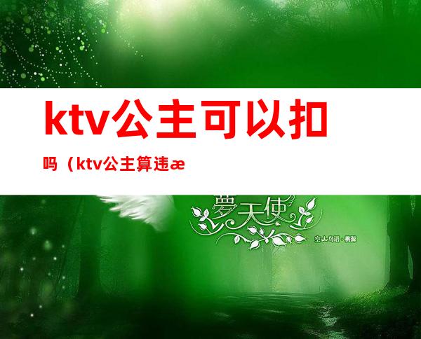 ktv公主可以扣吗(ktv公主算违法吗)