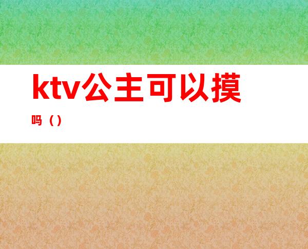 ktv公主可以摸吗()