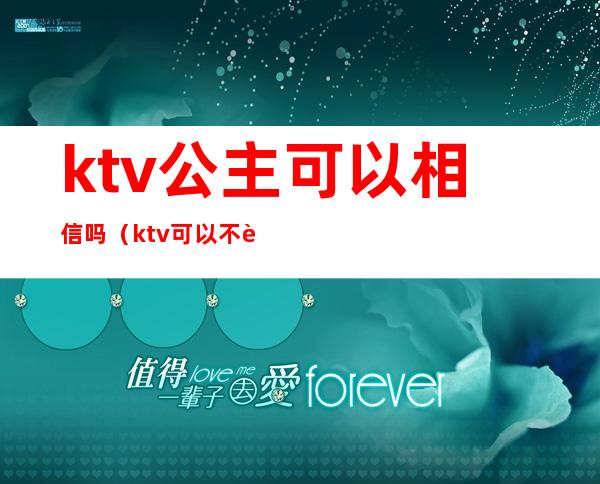 ktv公主可以相信吗(ktv可以不要公主吗)