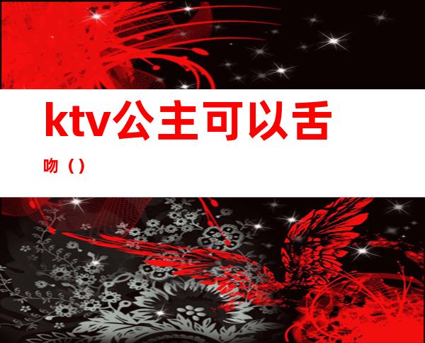 ktv公主可以舌吻()