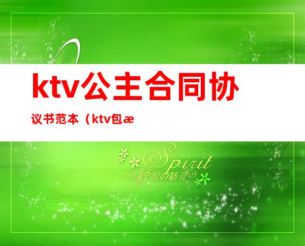 ktv公主合同协议书范本（ktv包房公主的总结怎么写）