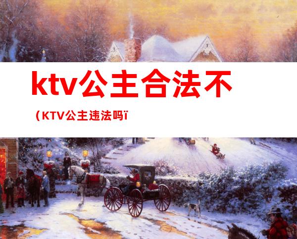 ktv公主合法不(KTV公主违法吗)
