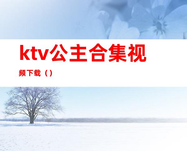 ktv公主合集视频下载（）