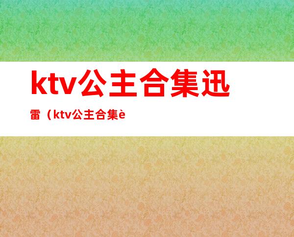 ktv公主合集迅雷(ktv公主合集迅雷下载)