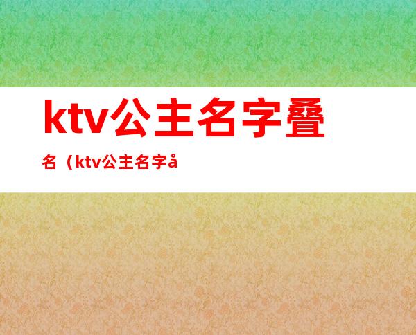 ktv公主名字叠名（ktv公主名字叠名大全）