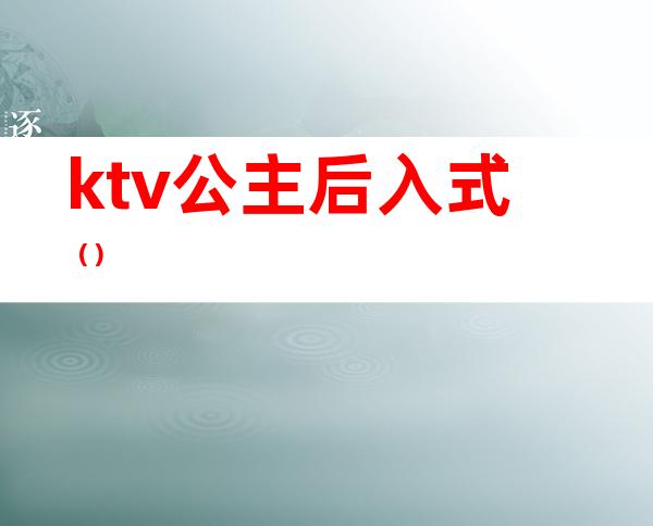 ktv公主后入式()