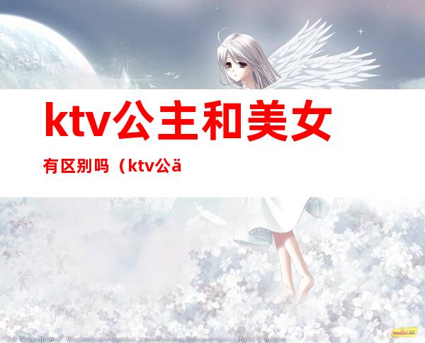 ktv公主和美女有区别吗(ktv公主是男的还是女的)