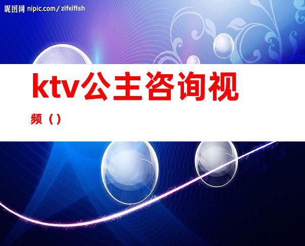 ktv公主咨询视频（）
